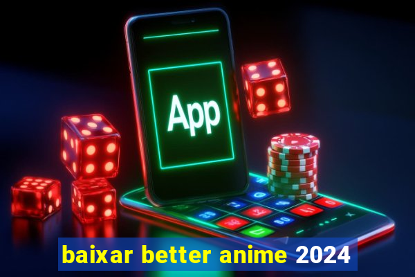 baixar better anime 2024