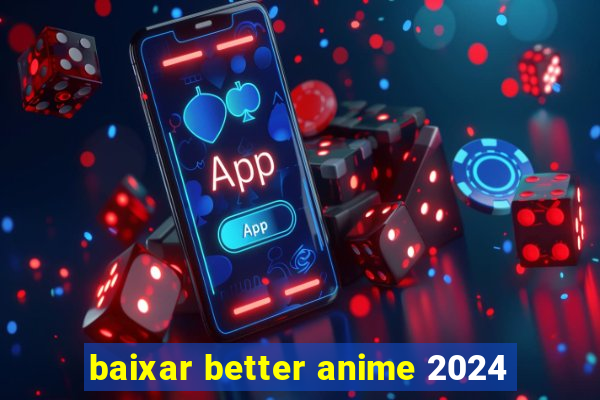 baixar better anime 2024