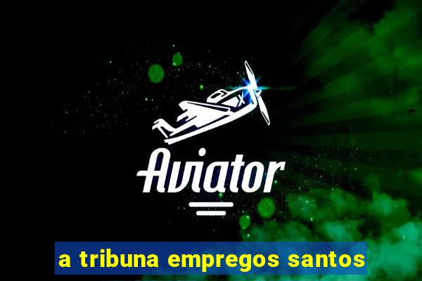 a tribuna empregos santos