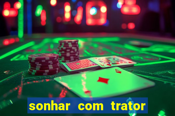 sonhar com trator jogo do bicho