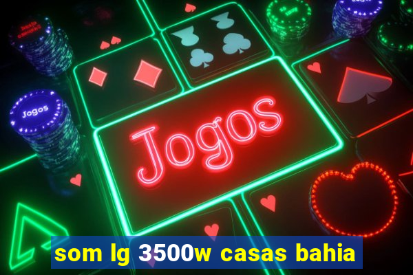 som lg 3500w casas bahia