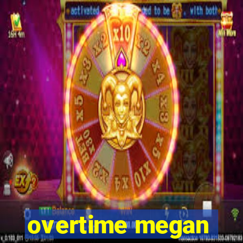 overtime megan