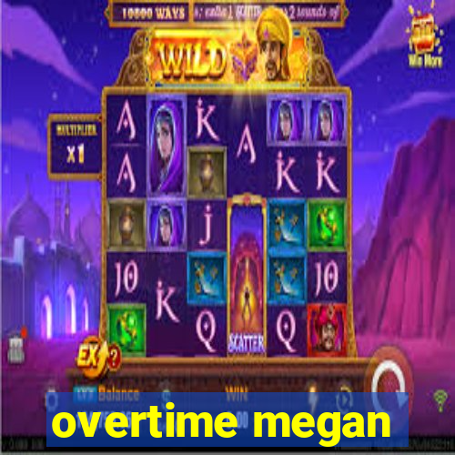 overtime megan