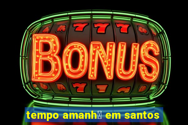 tempo amanh茫 em santos