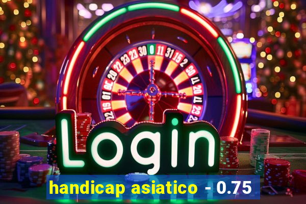 handicap asiatico - 0.75