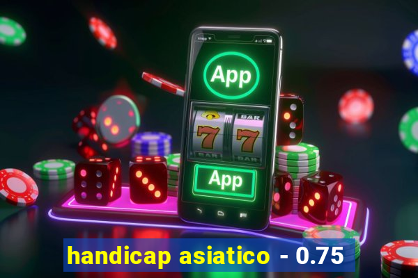 handicap asiatico - 0.75