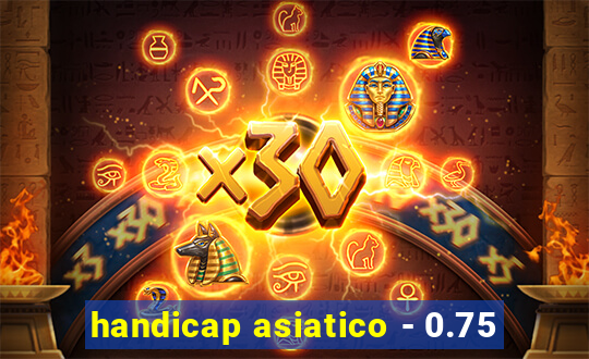 handicap asiatico - 0.75