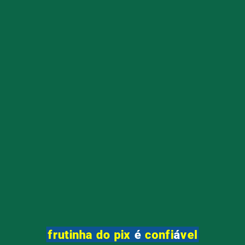 frutinha do pix é confiável