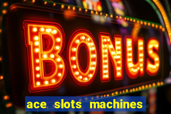 ace slots machines casino 3