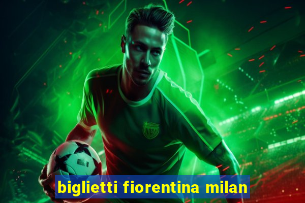 biglietti fiorentina milan