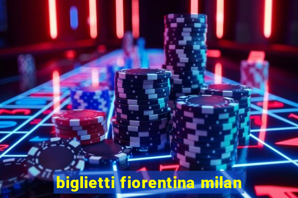 biglietti fiorentina milan