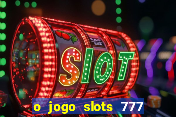 o jogo slots 777 paga mesmo