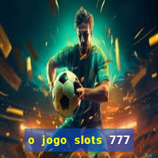 o jogo slots 777 paga mesmo