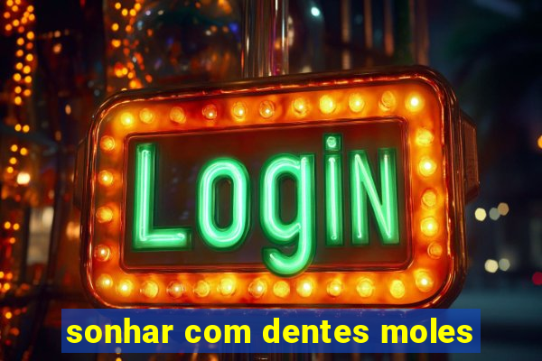 sonhar com dentes moles