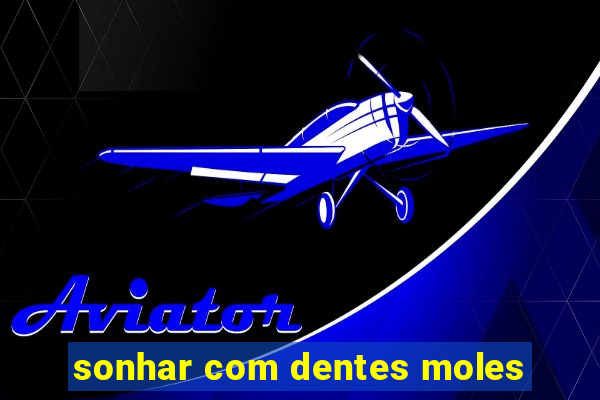 sonhar com dentes moles