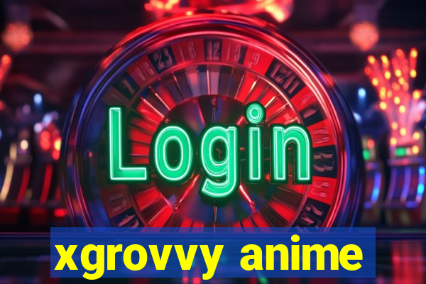 xgrovvy anime