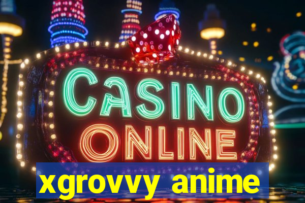 xgrovvy anime