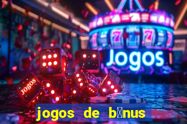 jogos de b么nus gr谩tis no cadastro