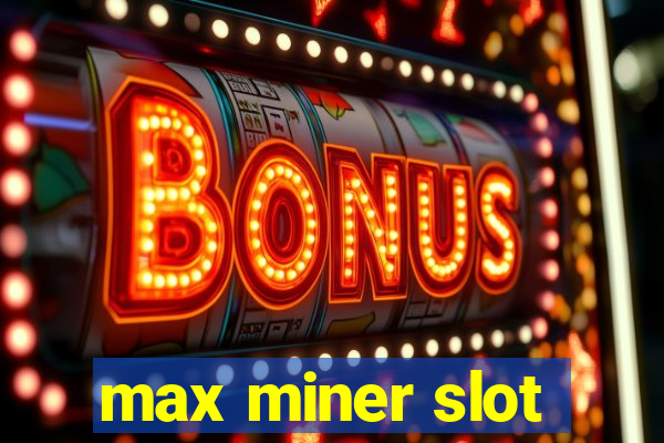 max miner slot