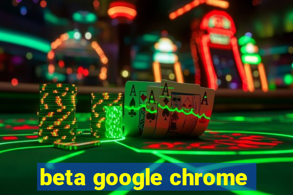 beta google chrome