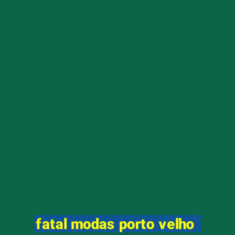 fatal modas porto velho