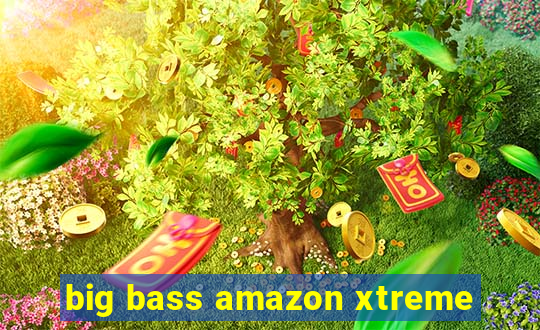 big bass amazon xtreme