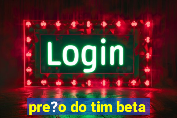 pre?o do tim beta