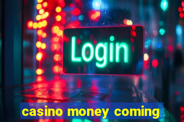 casino money coming