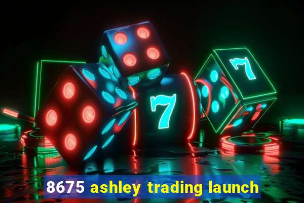 8675 ashley trading launch