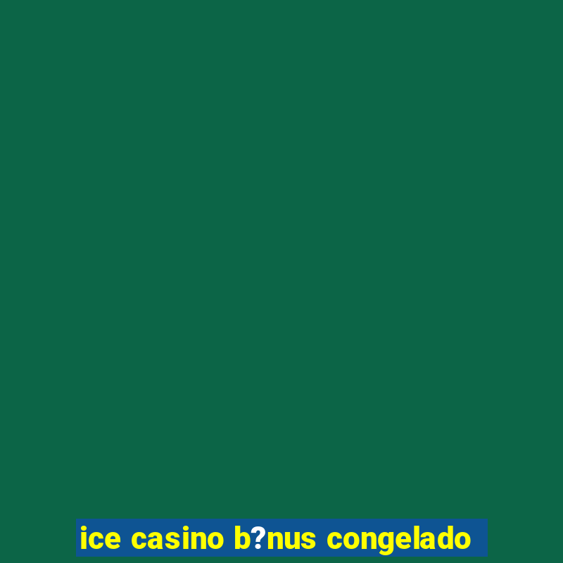 ice casino b?nus congelado