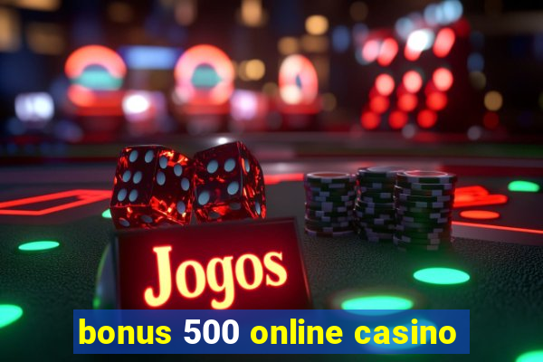 bonus 500 online casino