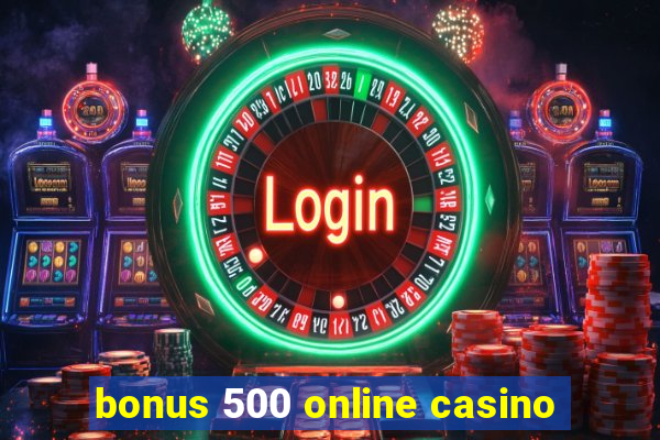 bonus 500 online casino