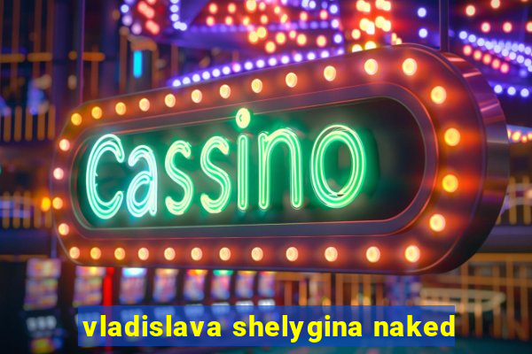 vladislava shelygina naked