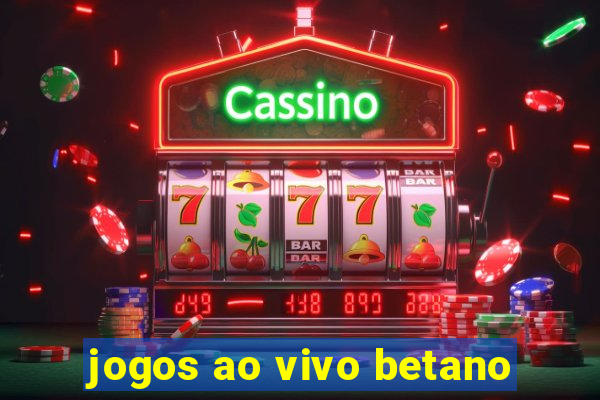 jogos ao vivo betano