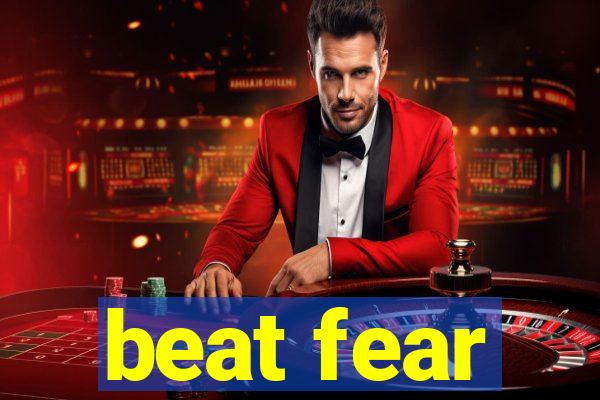 beat fear