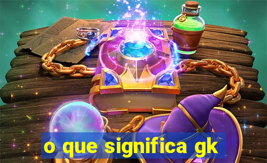 o que significa gk