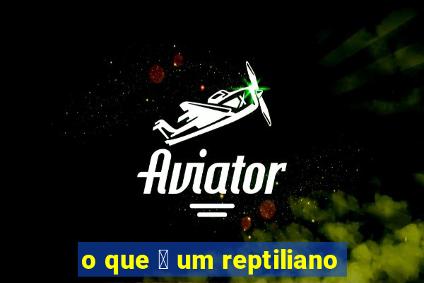 o que 茅 um reptiliano