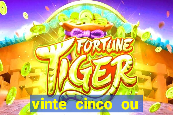 vinte cinco ou vinte e cinco