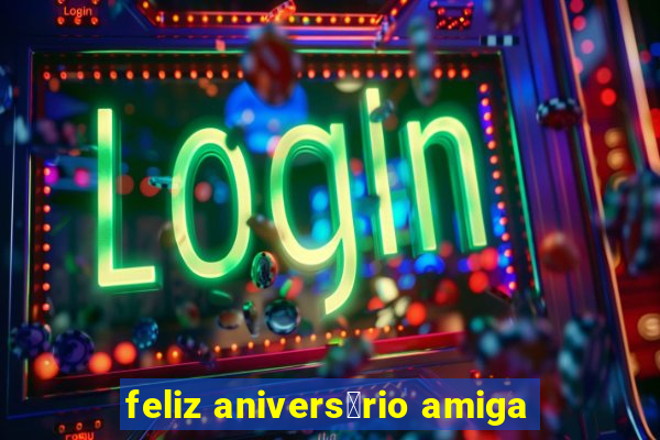 feliz anivers谩rio amiga