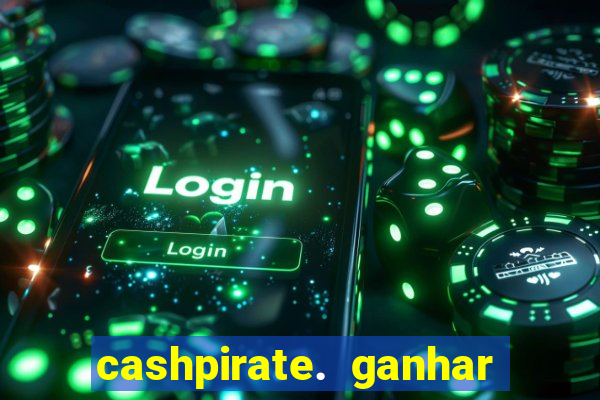 cashpirate. ganhar dinheiro jogando