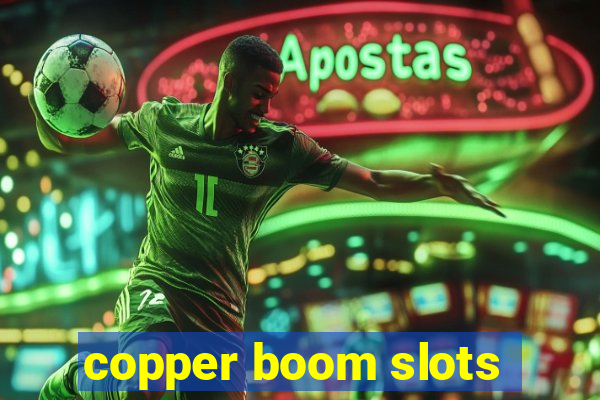 copper boom slots