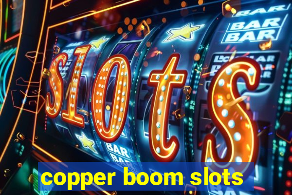 copper boom slots