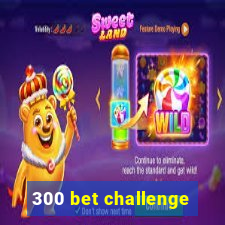 300 bet challenge