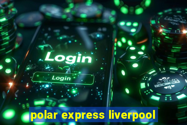 polar express liverpool