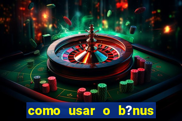 como usar o b?nus vai de bet