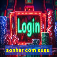 sonhar com xuxu