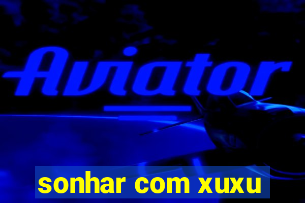 sonhar com xuxu