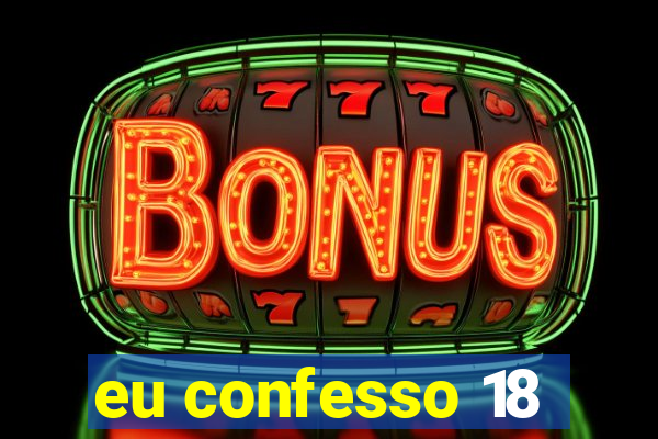 eu confesso 18