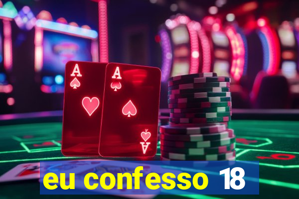 eu confesso 18