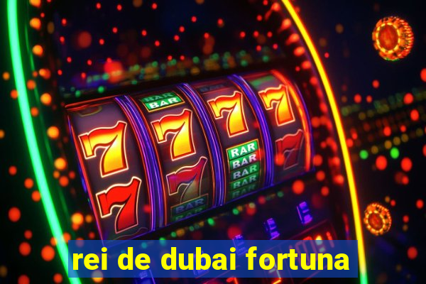 rei de dubai fortuna